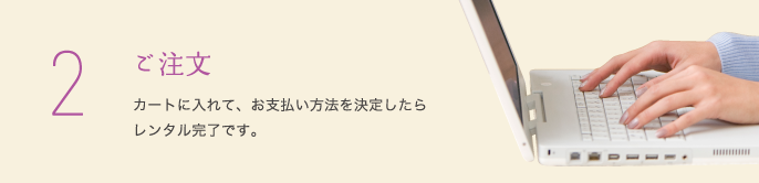 2　ご注文 カートに入れて、お支払い方法を決定したらレンタル完了です。