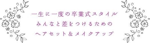 一生に一度の卒業式スタイルみんなと差をつけるためのヘアセット＆メイク